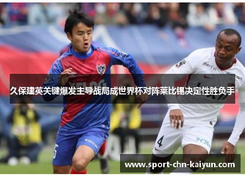 久保建英关键爆发主导战局成世界杯对阵莱比锡决定性胜负手