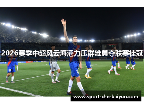 2026赛季中超风云海港力压群雄勇夺联赛桂冠