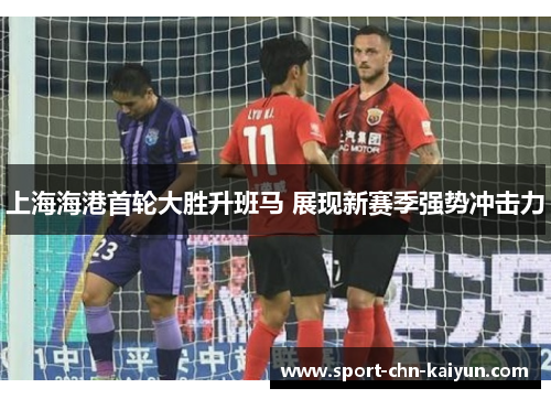 上海海港首轮大胜升班马 展现新赛季强势冲击力