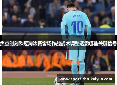 焦点时刻欧冠淘汰赛客场作战战术调整透露哪些关键信号