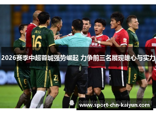 2026赛季中超蓉城强势崛起 力争前三名展现雄心与实力 2026赛季中超蓉城强势崛起 力争前三名展现雄心与实力