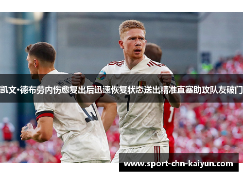 凯文·德布劳内伤愈复出后迅速恢复状态送出精准直塞助攻队友破门 凯文·德布劳内伤愈复出后迅速恢复状态送出精准直塞助攻队友破门