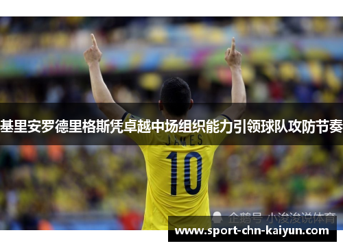 基里安罗德里格斯凭卓越中场组织能力引领球队攻防节奏 基里安罗德里格斯凭卓越中场组织能力引领球队攻防节奏