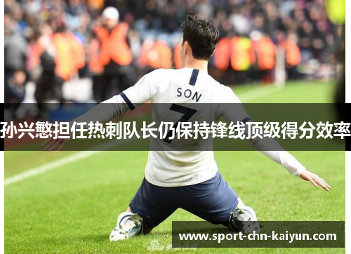 孙兴慜担任热刺队长仍保持锋线顶级得分效率 孙兴慜担任热刺队长仍保持锋线顶级得分效率