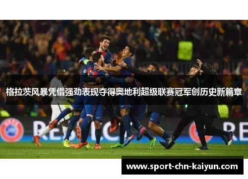 格拉茨风暴凭借强劲表现夺得奥地利超级联赛冠军创历史新篇章