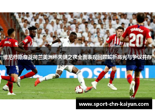维尼修斯鏖战荷兰美洲杯关键之夜全面表现回顾解析高光与争议并存