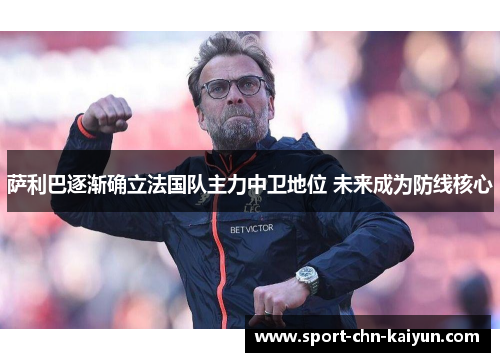 萨利巴逐渐确立法国队主力中卫地位 未来成为防线核心