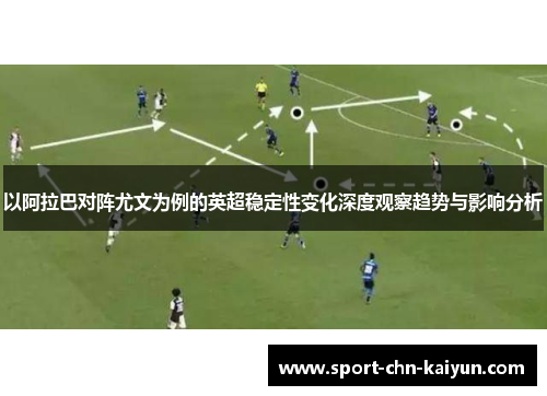 以阿拉巴对阵尤文为例的英超稳定性变化深度观察趋势与影响分析
