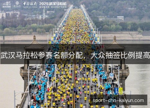 武汉马拉松参赛名额分配,大众抽签比例提高 武汉马拉松参赛名额分配,大众抽签比例提高