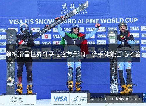 单板滑雪世界杯赛程密集影响,选手体能面临考验 单板滑雪世界杯赛程密集影响,选手体能面临考验