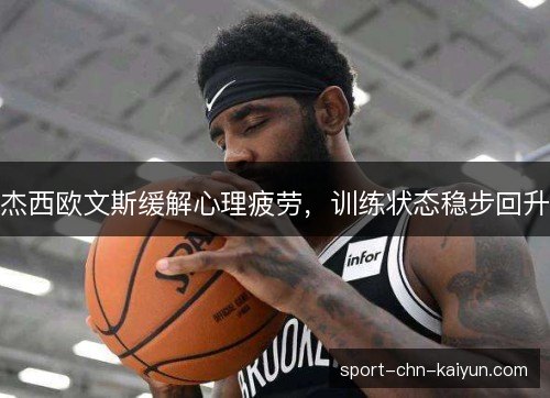 杰西欧文斯缓解心理疲劳,训练状态稳步回升 杰西欧文斯缓解心理疲劳,训练状态稳步回升
