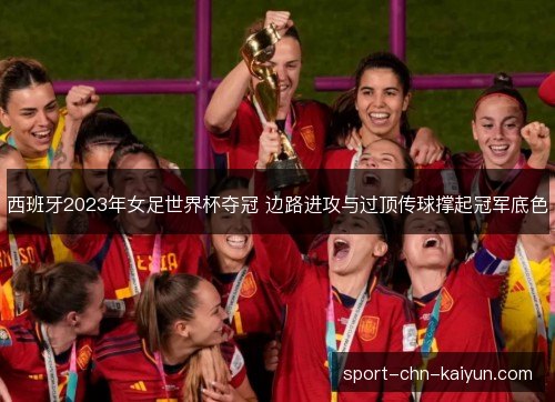 西班牙2023年女足世界杯夺冠 边路进攻与过顶传球撑起冠军底色